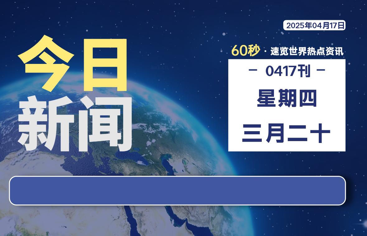 04月17日，星期四, 每天60秒读懂全世界！-网创有米